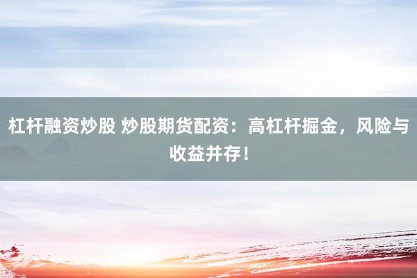 杠杆融资炒股 炒股期货配资：高杠杆掘金，风险与收益并存！