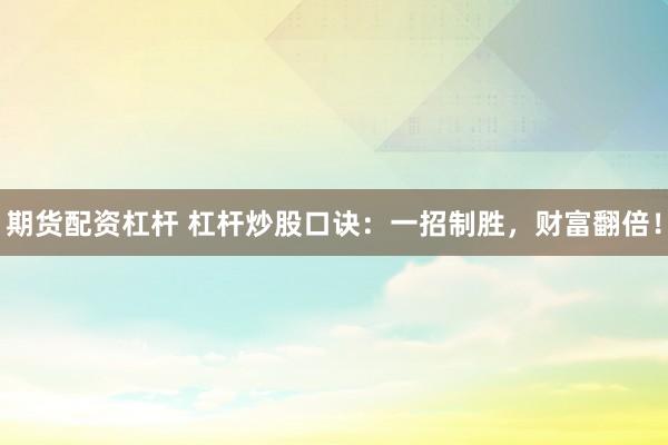 期货配资杠杆 杠杆炒股口诀：一招制胜，财富翻倍！