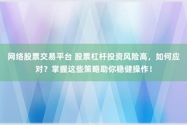 网络股票交易平台 股票杠杆投资风险高，如何应对？掌握这些策略助你稳健操作！