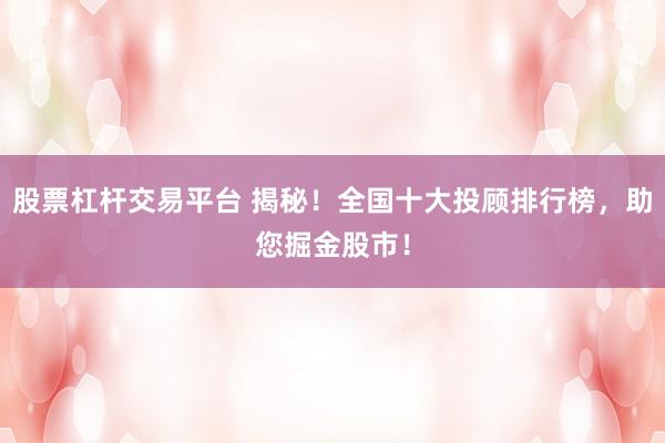股票杠杆交易平台 揭秘！全国十大投顾排行榜，助您掘金股市！