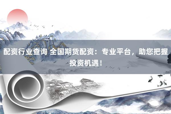 配资行业查询 全国期货配资：专业平台，助您把握投资机遇！