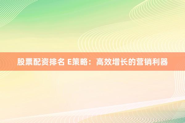 股票配资排名 E策略：高效增长的营销利器