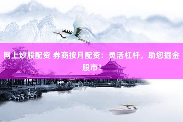 网上炒股配资 券商按月配资：灵活杠杆，助您掘金股市！