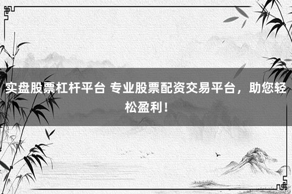 实盘股票杠杆平台 专业股票配资交易平台，助您轻松盈利！