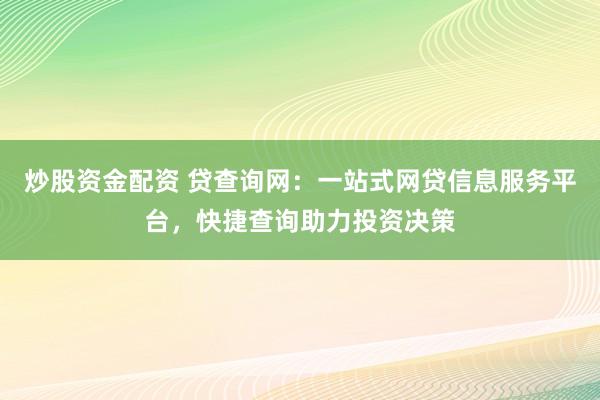 炒股资金配资 贷查询网：一站式网贷信息服务平台，快捷查询助力投资决策