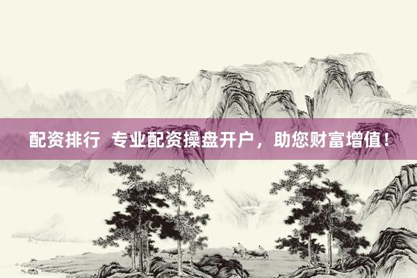 配资排行  专业配资操盘开户，助您财富增值！