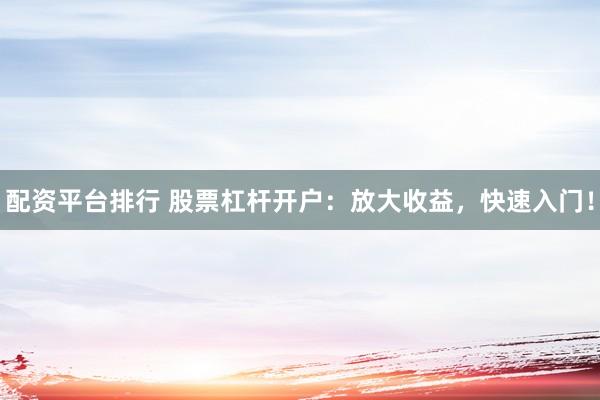 配资平台排行 股票杠杆开户：放大收益，快速入门！