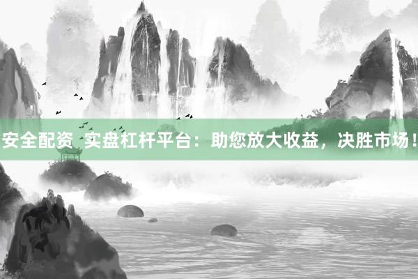 安全配资  实盘杠杆平台：助您放大收益，决胜市场！