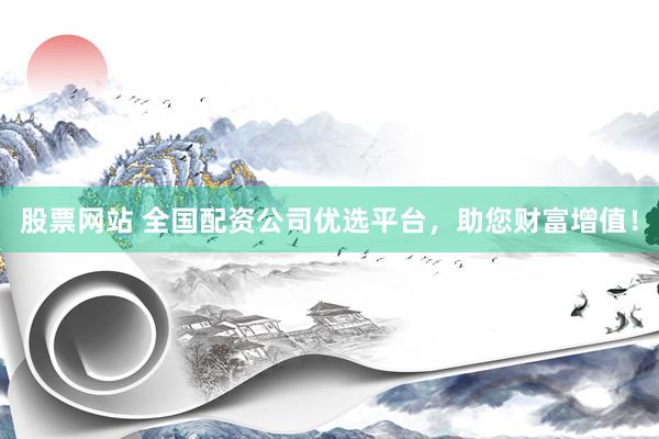 股票网站 全国配资公司优选平台，助您财富增值！