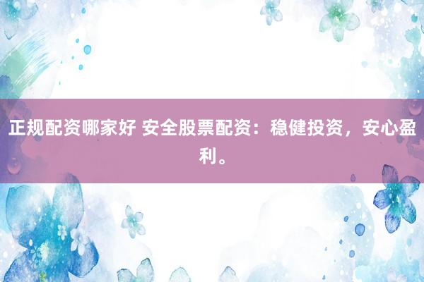 正规配资哪家好 安全股票配资：稳健投资，安心盈利。