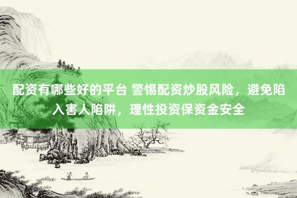 配资有哪些好的平台 警惕配资炒股风险，避免陷入害人陷阱，理性投资保资金安全