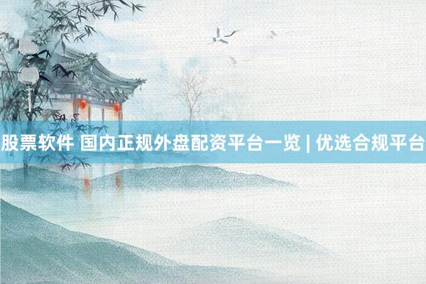股票软件 国内正规外盘配资平台一览 | 优选合规平台