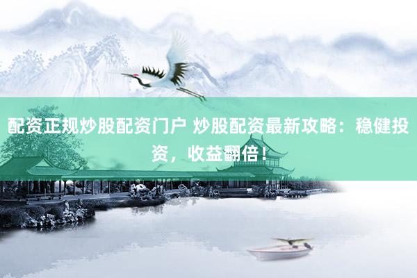 配资正规炒股配资门户 炒股配资最新攻略：稳健投资，收益翻倍！