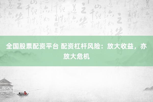 全国股票配资平台 配资杠杆风险：放大收益，亦放大危机