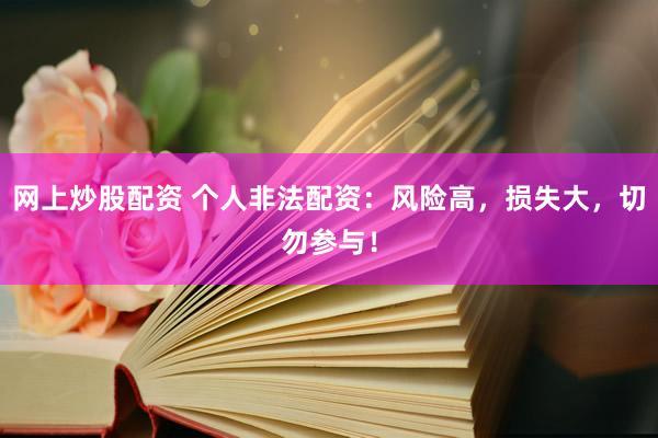 网上炒股配资 个人非法配资：风险高，损失大，切勿参与！