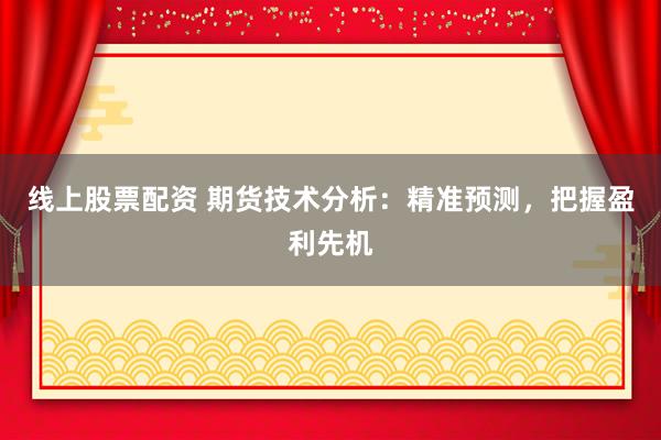 线上股票配资 期货技术分析：精准预测，把握盈利先机