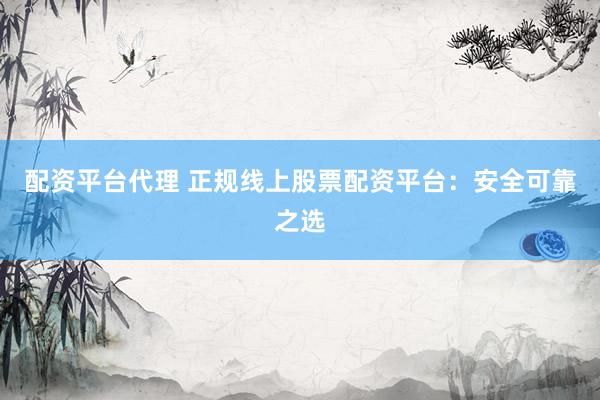 配资平台代理 正规线上股票配资平台：安全可靠之选