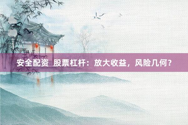 安全配资  股票杠杆：放大收益，风险几何？
