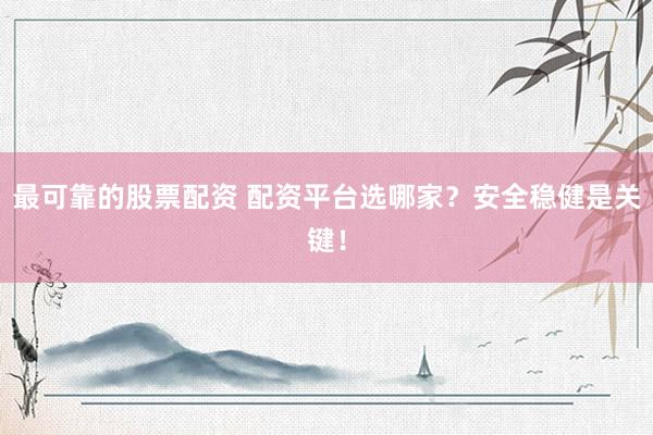 最可靠的股票配资 配资平台选哪家？安全稳健是关键！
