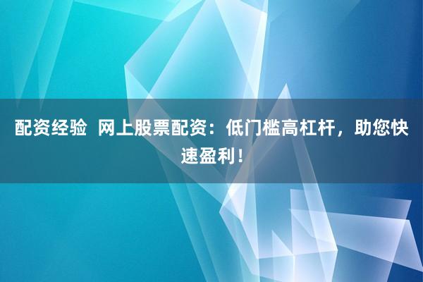 配资经验  网上股票配资：低门槛高杠杆，助您快速盈利！