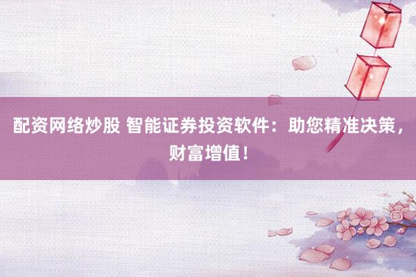 配资网络炒股 智能证券投资软件：助您精准决策，财富增值！
