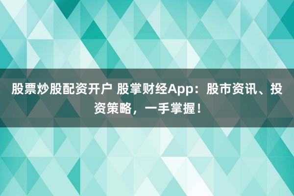股票炒股配资开户 股掌财经App：股市资讯、投资策略，一手掌握！