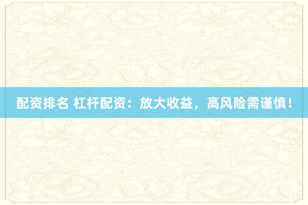 配资排名 杠杆配资：放大收益，高风险需谨慎！