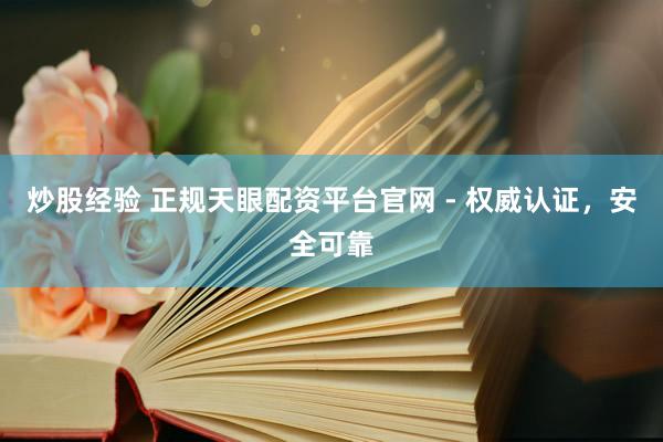 炒股经验 正规天眼配资平台官网 - 权威认证，安全可靠
