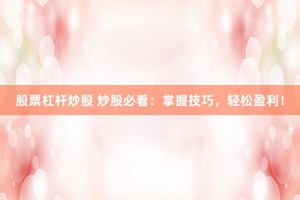 股票杠杆炒股 炒股必看：掌握技巧，轻松盈利！