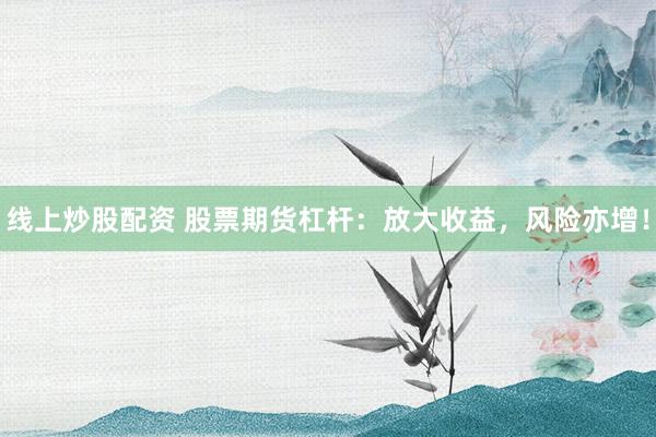 线上炒股配资 股票期货杠杆：放大收益，风险亦增！