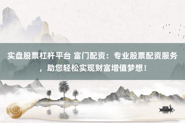实盘股票杠杆平台 富门配资：专业股票配资服务，助您轻松实现财富增值梦想！