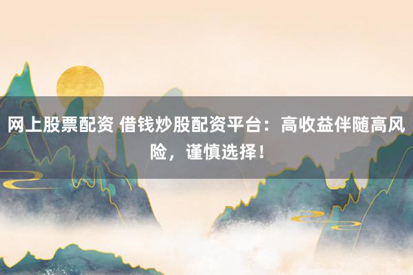 网上股票配资 借钱炒股配资平台：高收益伴随高风险，谨慎选择！