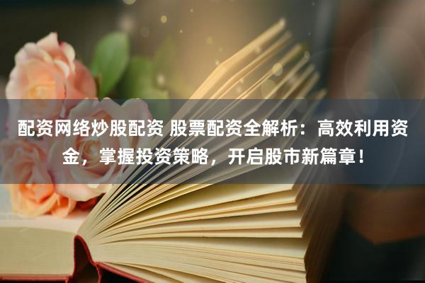 配资网络炒股配资 股票配资全解析：高效利用资金，掌握投资策略，开启股市新篇章！