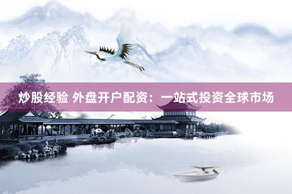 炒股经验 外盘开户配资：一站式投资全球市场
