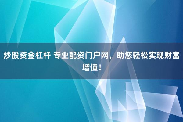 炒股资金杠杆 专业配资门户网,助您轻松实现财富增值!