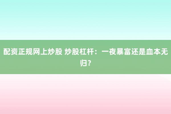 配资正规网上炒股 炒股杠杆：一夜暴富还是血本无归？