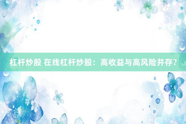 杠杆炒股 在线杠杆炒股：高收益与高风险并存？
