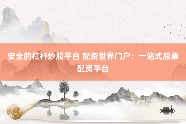 安全的杠杆炒股平台 配资世界门户:一站式股票配资平台