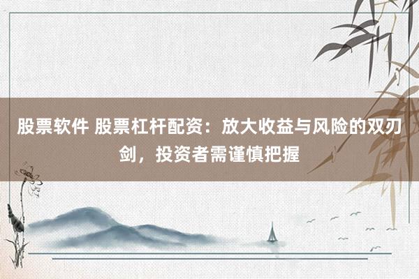 股票软件 股票杠杆配资:放大收益与风险的双刃剑,投资者需谨慎把握