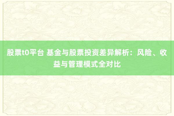 股票t0平台 基金与股票投资差异解析：风险、收益与管理模式全对比