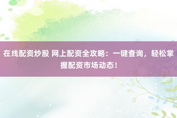 在线配资炒股 网上配资全攻略:一键查询,轻松掌握配资市场动态!
