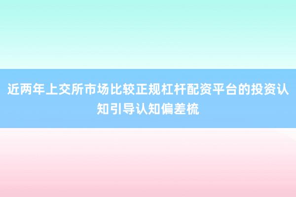 近两年上交所市场比较正规杠杆配资平台的投资认知引导认知偏差梳