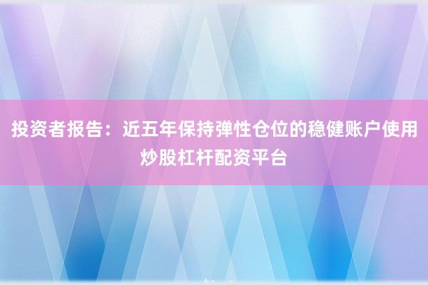 投资者报告:近五年保持弹性仓位的稳健账户使用炒股杠杆配资平台