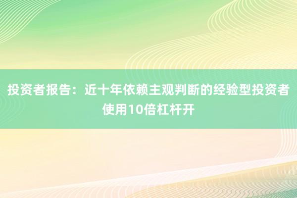 投资者报告:近十年依赖主观判断的经验型投资者使用10倍杠杆开