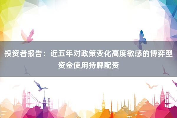 投资者报告:近五年对政策变化高度敏感的博弈型资金使用持牌配资