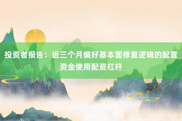 投资者报告:近三个月偏好基本面修复逻辑的配置资金使用配资杠杆