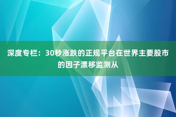 深度专栏:30秒涨跌的正规平台在世界主要股市的因子漂移监测从
