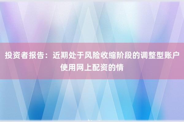 投资者报告：近期处于风险收缩阶段的调整型账户使用网上配资的情