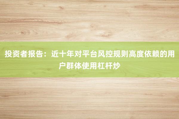 投资者报告：近十年对平台风控规则高度依赖的用户群体使用杠杆炒