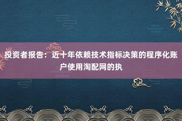 投资者报告：近十年依赖技术指标决策的程序化账户使用淘配网的执